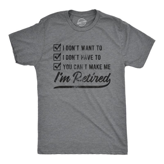 Mens I Don't Want to I Don't Have to You Can't Make Me I'm Retired T Shirt Funny Graphic Tee Mens Funny T Shirts Cool...