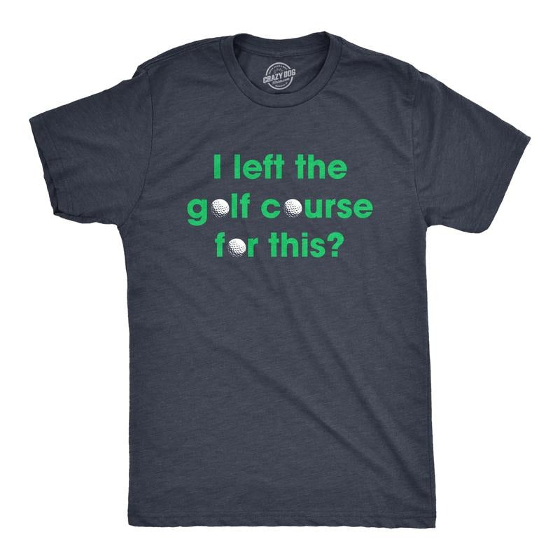 Mens I Left The Golf Course For This T Shirt Funny Saying Golfing Golfer Gift Novelty Tee Mens Funny T Shirts Cool Tees...