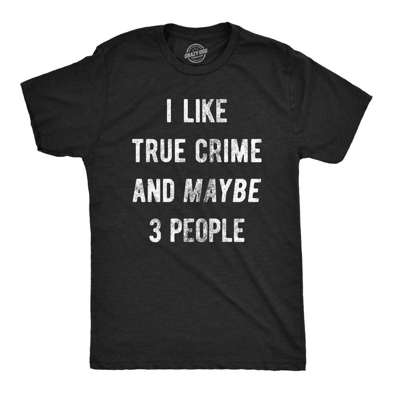 Mens I Like True Crime And Maybe 3 People T Shirt Funny Sarcastic Novelty Tee For Guys Hoodie, Sweatshirt | WearSparks.com