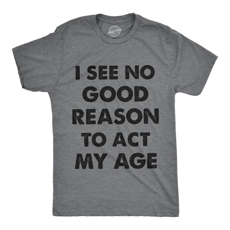 Mens I See No Good Reason To Act My Age T Shirt Funny Birthday Tee For Guys Mens Funny T Shirts Cool Tees Soft Stylish...
