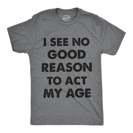 Mens I See No Good Reason To Act My Age T Shirt Funny Birthday Tee For Guys Mens Funny T Shirts Cool Tees Soft Stylish...