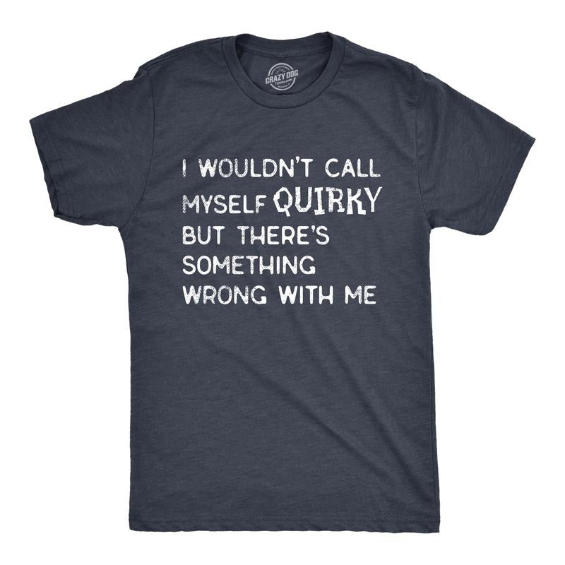 Mens I Wouldnt Call Myself Quirky But Theres Something Wrong With Me T Shirt Funny Weird Joke Tee for Guys Mens Funny T...