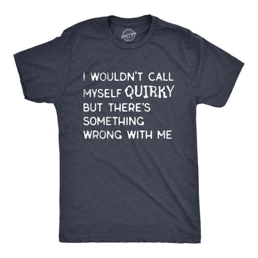 Mens I Wouldnt Call Myself Quirky But Theres Something Wrong With Me T Shirt Funny Weird Joke Tee for Guys Mens Funny T...