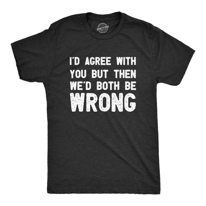 Mens Id Agree With You But Then Wed Both Be Wrong T Shirt Funny Rude Joke Tee For Guys Mens Funny T Shirts Cool Tees Soft...