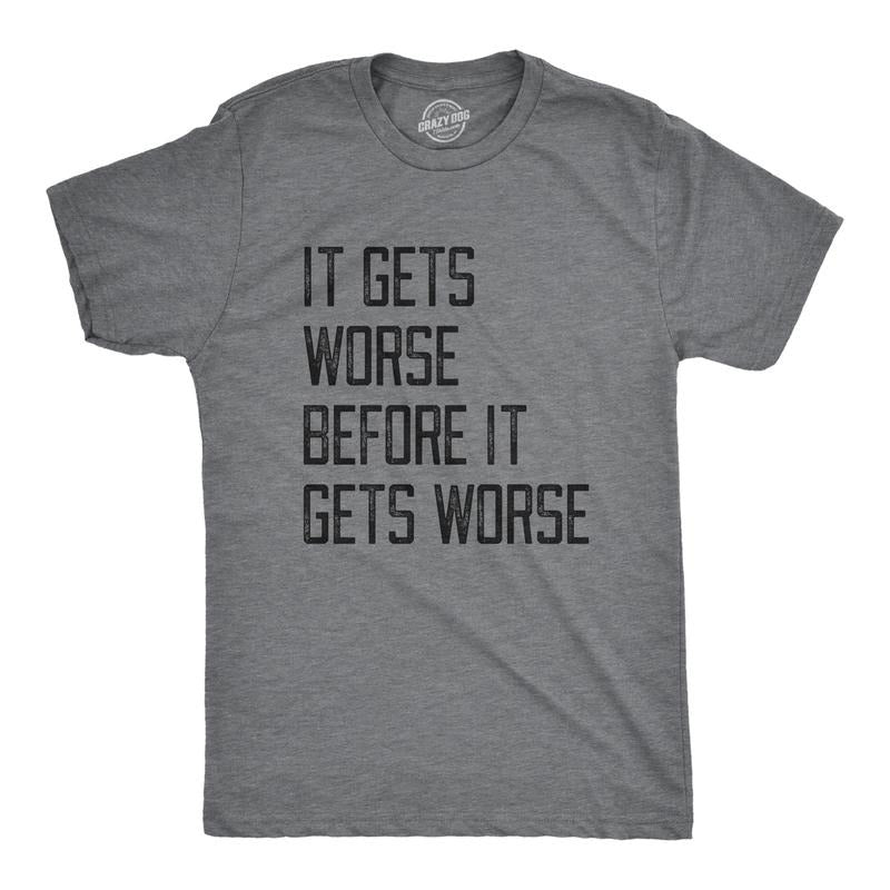 Mens It Gets Worse Before It Gets Worse T Shirt Funny Negative Pessimistic Joke Tee For Guys Mens Funny T Shirts Cool...