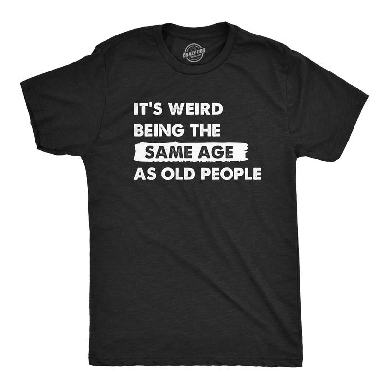 Mens Its Weird Being The Same Age As Old People T Shirt Funny Growing Older Tee For Guys Mens Funny T Shirts Cool Tees...