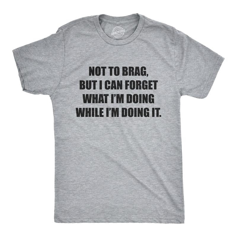 Mens Not to Brag But I Can Forget What I'm Doing While I'm Doing It T Shirt Funny Graphic Tee Mens Funny T Shirts Cool...