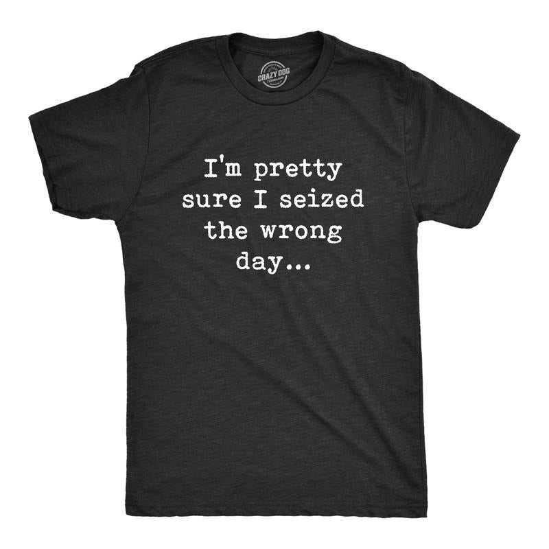 Mens Pretty Sure I Seized The Wrong Day T Shirt Funny Sarcastic Saying Nerdy Joke Tee Mens Funny T Shirts Cool Tees Soft...