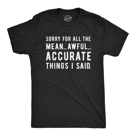 Mens Sorry For All The Mean Awful Accurate Things I Said T Shirt Funny Hilarious Novelty Tee Mens Funny T Shirts Cool...
