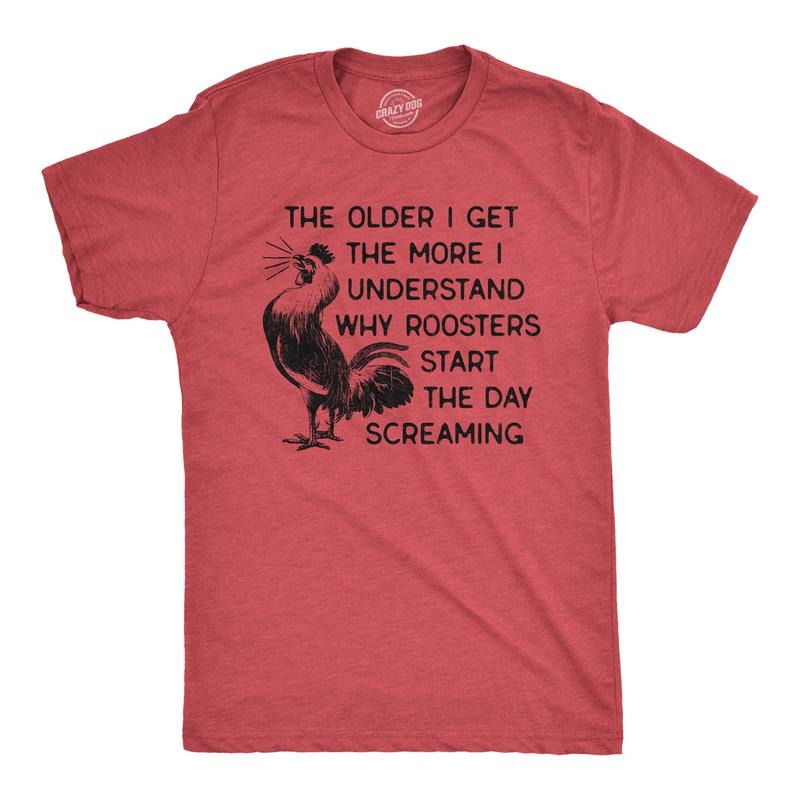Mens The Older I Get The More I Understand Why Roosters Start The Day Screaming T Shirt Mens Funny T Shirts Cool Tees...