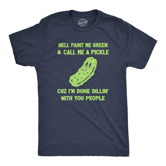 Mens Well Paint Me Green And Call Me A Pickle Cuz Im Done Dillin With You People Funny Joke Tee For Guys Mens Funny T...