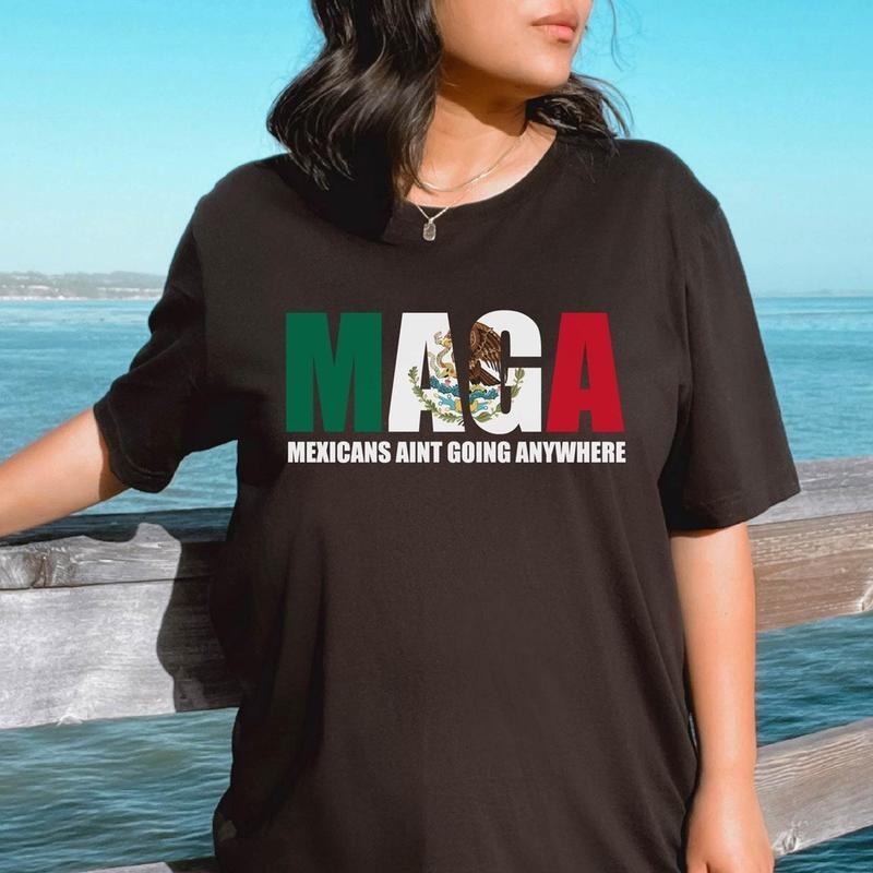 Mexicans Ain't Going Anywhere - MAGA Immigration Shirt - Daughter of Immigrants Shirts - Latina Power T-Shirt - Protest Shirt