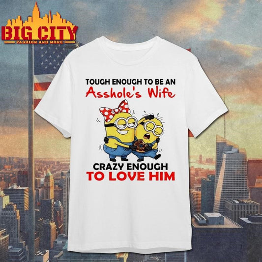 Minion Tough Enough To Be An Assholes Wife Crazy Enough To Love Him Shirt