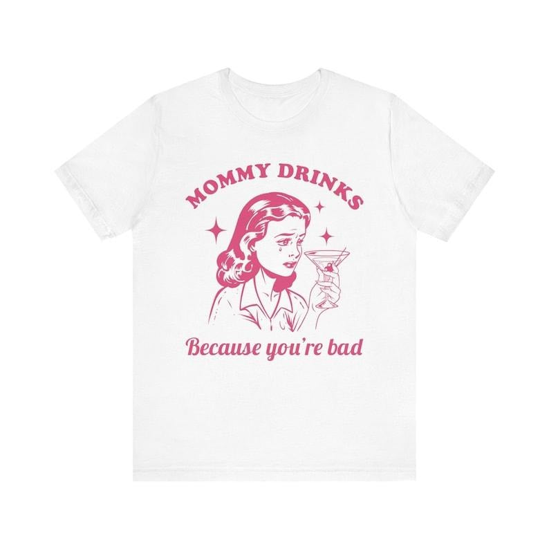 Mommy Drinks Because You're Bad, Retro Shirt, Funny Mom Shirt, Meme Shirt, Sassy Shirt, Gift for Mom, Funny Parenting...
