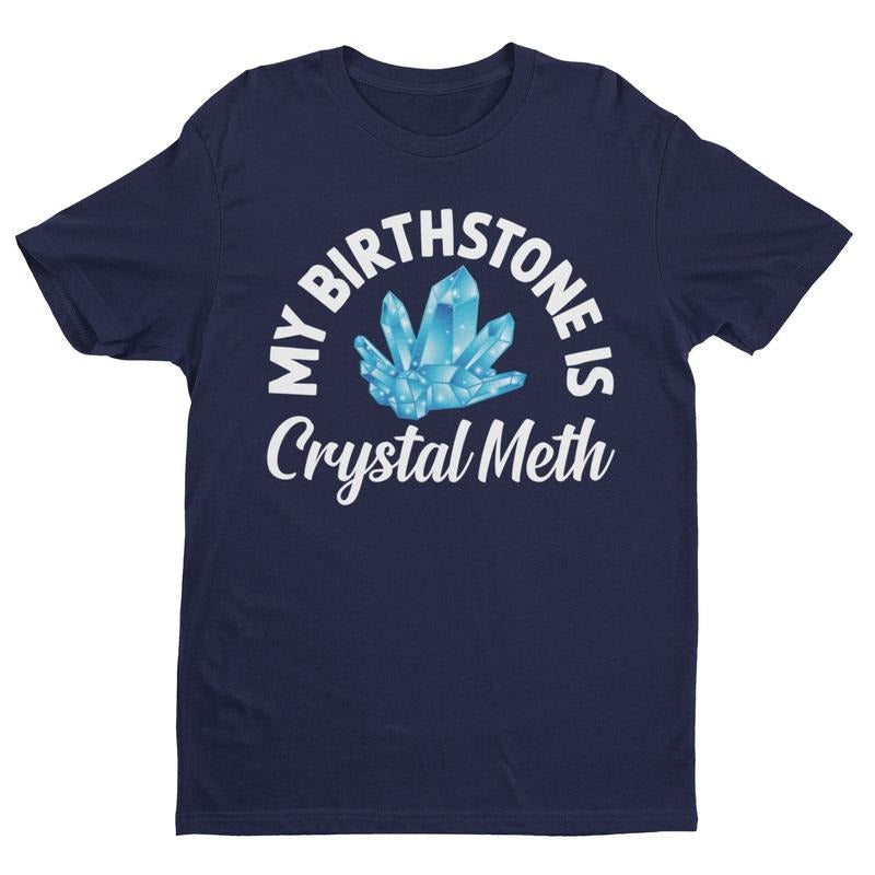 My Birthstone Is Crystal Meth Funny Shirt Offensive Shirt Funny Gift Funny Tee Inappropriate Shirt Meme Shirt Sarcastic...