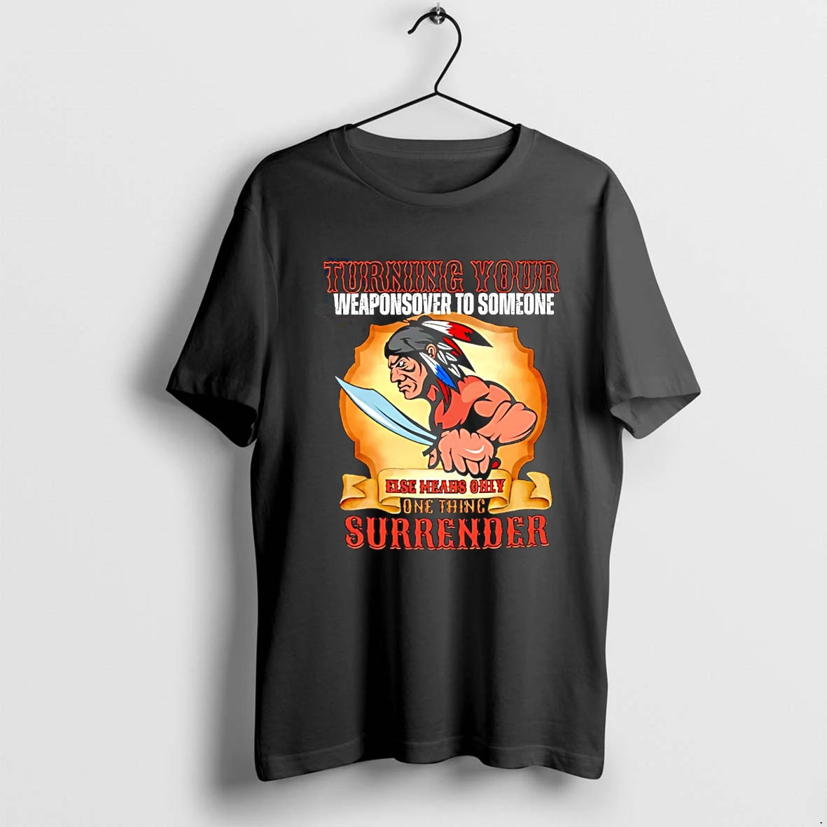 Native American Turning Your Weapons To Someone Else Means Only Thing Surrender Tshirts Sweater
