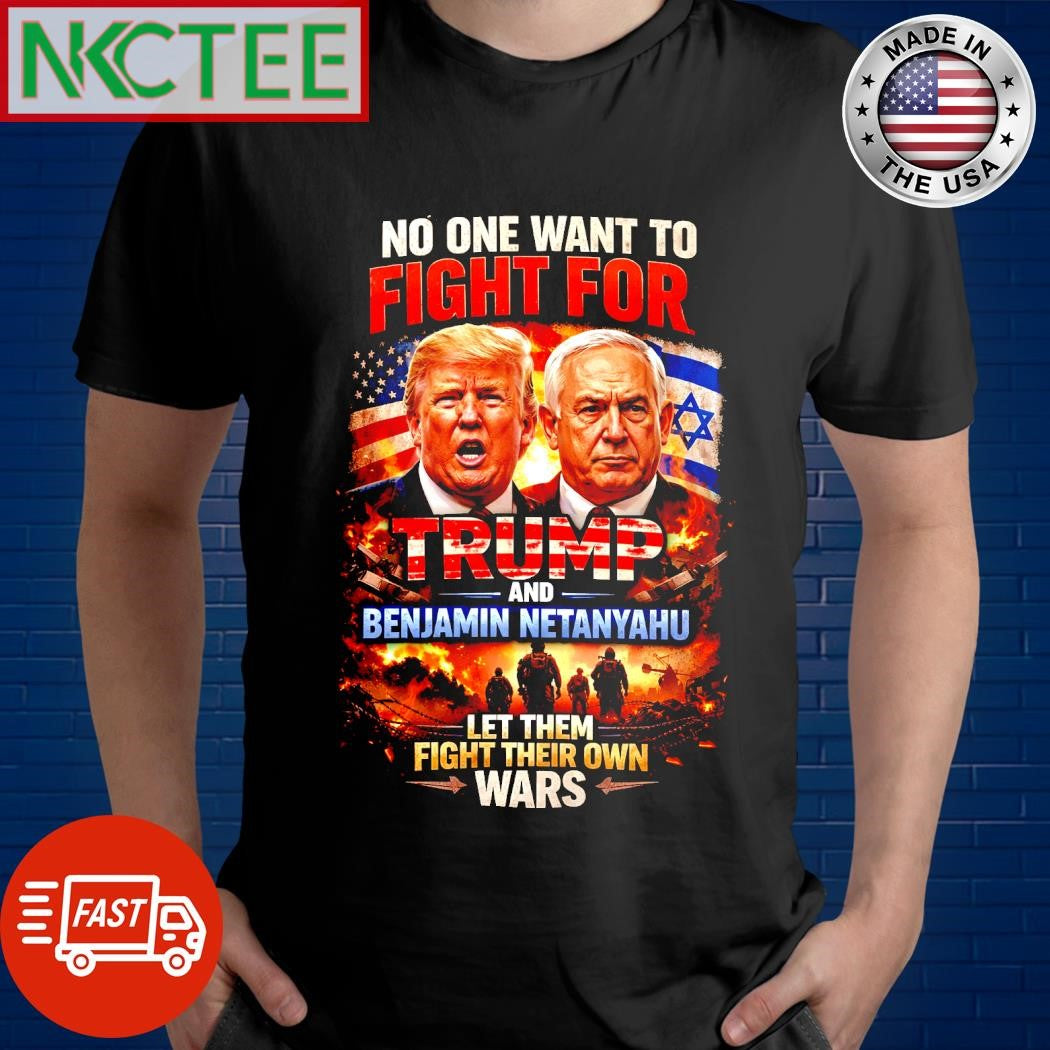 No One Wants To Fight For Trump And Netanyahu Anti War Political T-Shirt