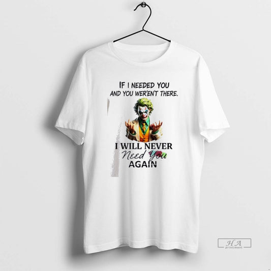 Official Joker If I Needed You And You Werent There I Will Never Need You T-Shirts, Hoodie, Sweatshirt | WearSparks.com