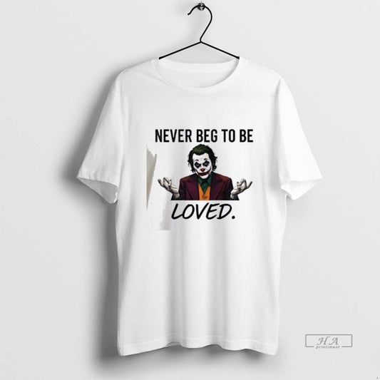 Official Joker Never Beg To Be Loved T-Shirts, Hoodie, Sweatshirt | WearSparks.com