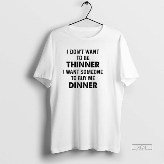 Official Trendy I Dont Want To Be Thinner I Want Someone To Buy Me Dinner