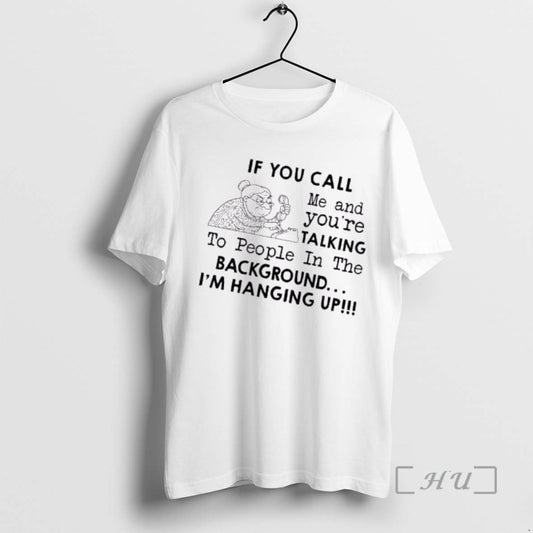 Officials Grandma If You Call Me And Youre Talking To People In The Background Im T-Shirts, Hoodie, Sweatshirt