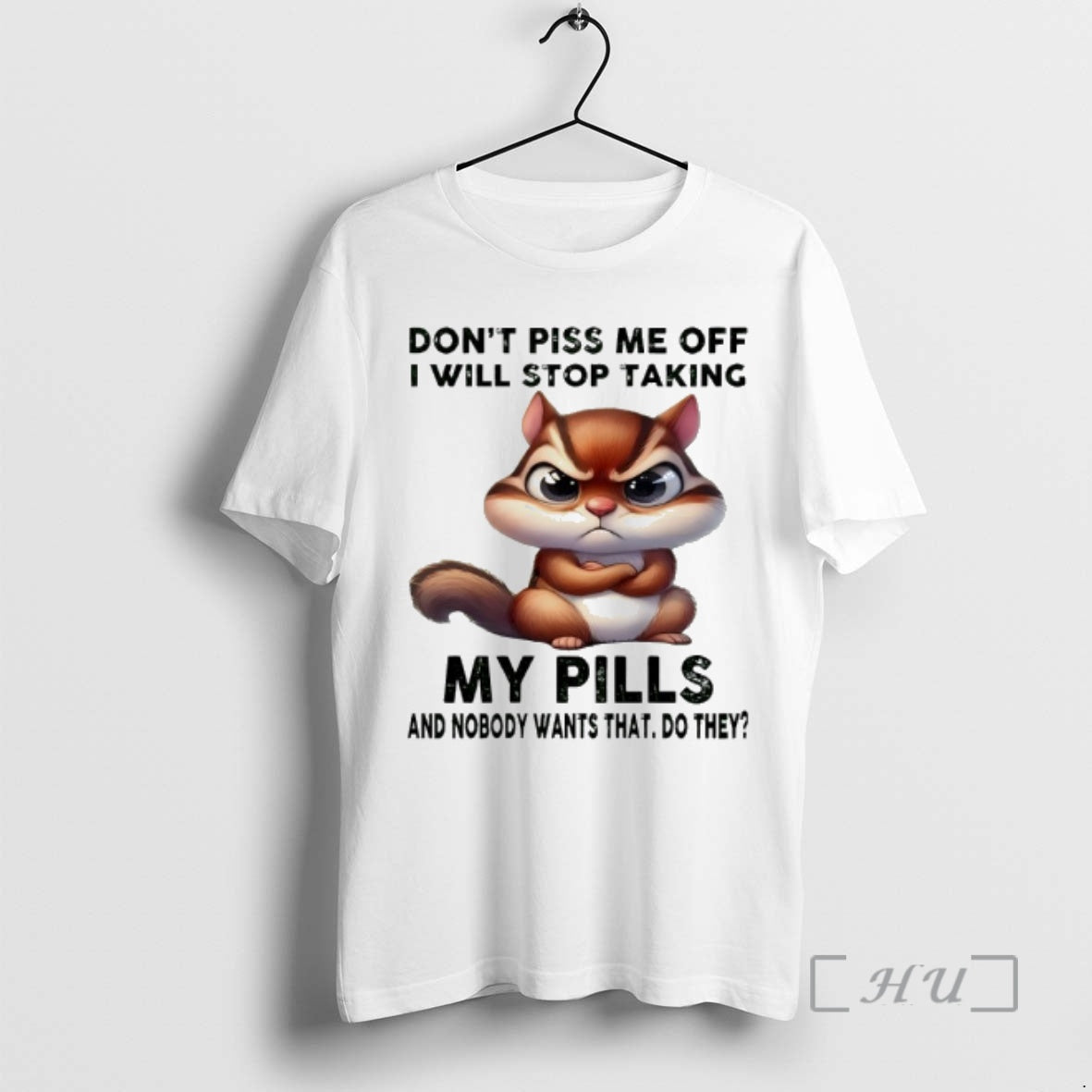 Officials Squirrel Dont Piss Me Off I Will Stop Taking My Pills And Nobody Wants T-Shirts, Hoodie, Sweatshirt