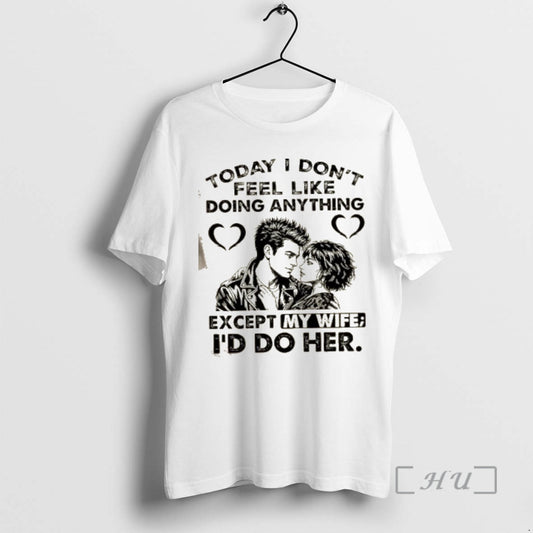 Officials Today I Dont Feel Like Doing Anything Except My Wife Id Do Her Premium T-Shirts, Hoodie, Sweatshirt