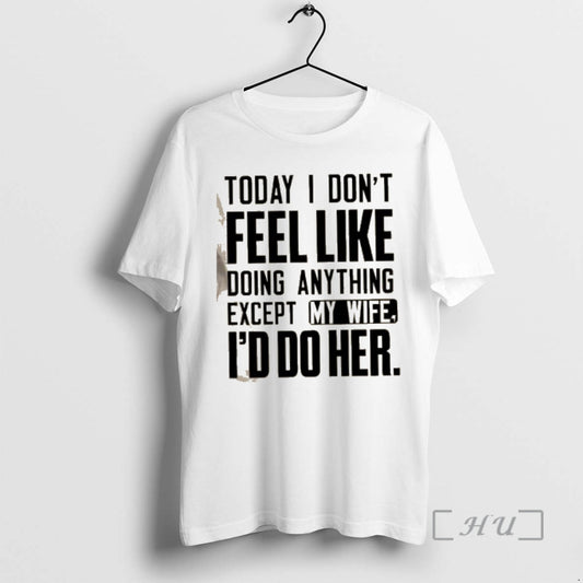 Officials Today I Dont Feel Like Doing Anything Except My Wife Id Do Her Text T-Shirts, Hoodie, Sweatshirt | WearSparks.com