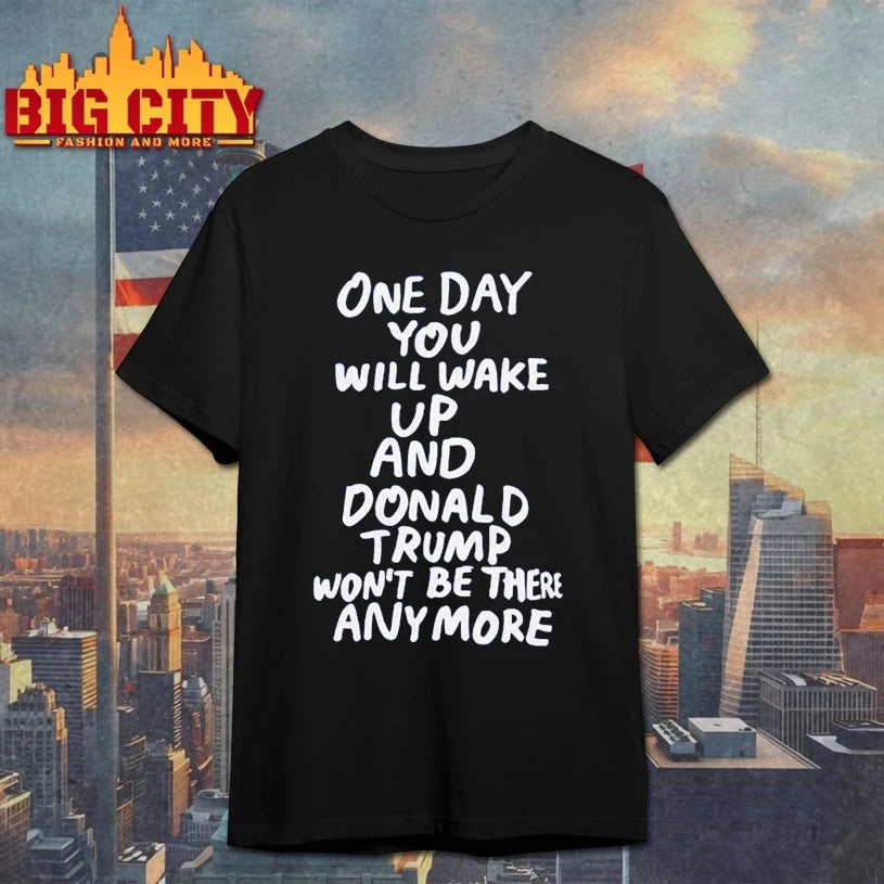 One Day You Will Wake Up And Donald Trump Won’t Be There Anymore shirt