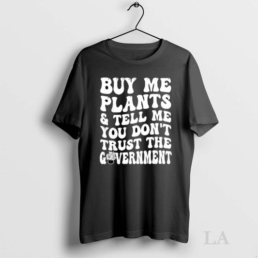 Original Buy Me Plants And Tell Me You Dont Trust The Government