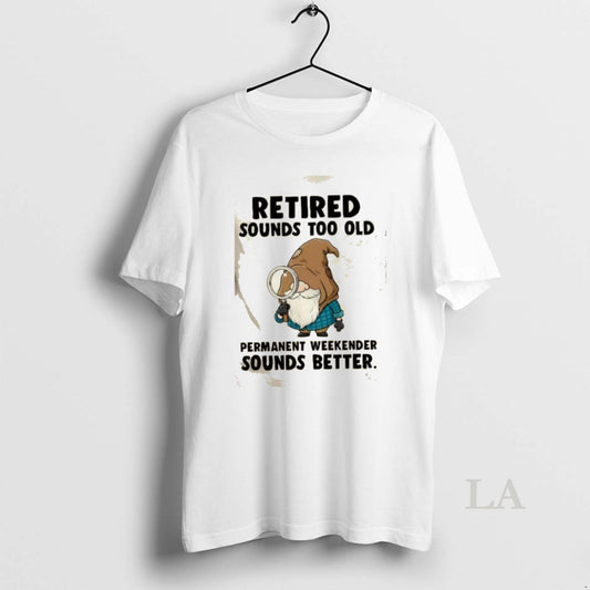 Original Gnomes Retired Sounds Too Old Permanent Weekender Sounds Better T-Shirts, Hoodie, Sweatshirt | WearSparks.com