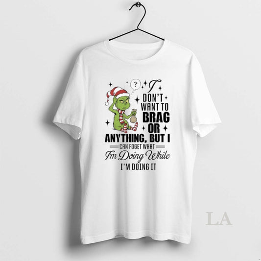 Original Grinch Dont Want To Brag Or Anything But I Can Foget What Im Doing T-Shirts, Hoodie, Sweatshirt | WearSparks.com