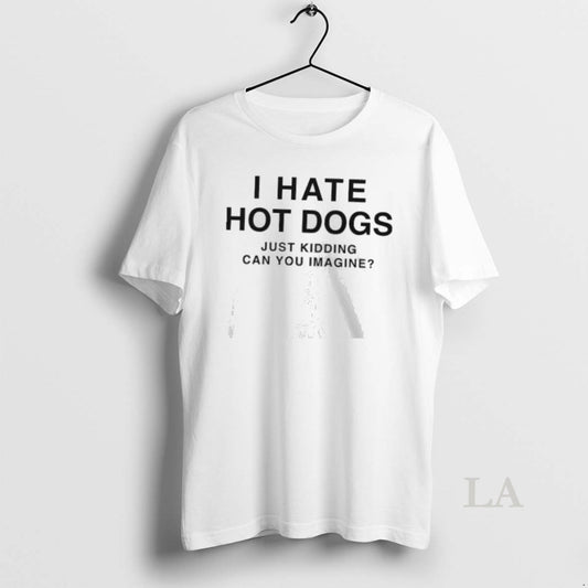 Original I Hate Hot Dogs Just Kidding Can You Imagine