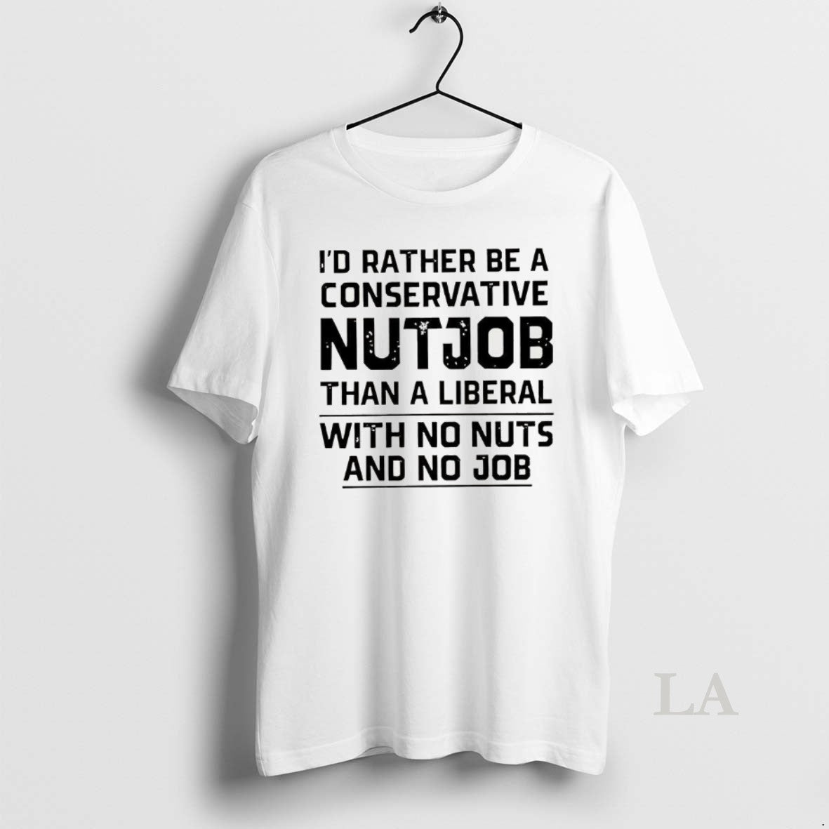 Original Id Rather Be A Conservative Nutjob Than A Liberal With No Nuts And No T-Shirts, Hoodie, Sweatshirt | WearSparks.com