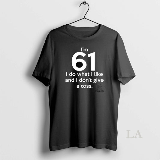 Original Im 61 I Do What I Like And I Dont Give A Toss Letter T-Shirts, Hoodie, Sweatshirt | WearSparks.com