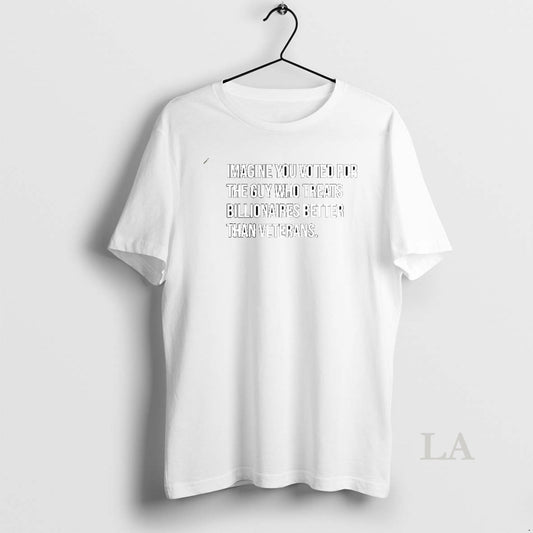 Original Imagine You Voted For The Guy Who Treats Billionaires Better Than Veterans Sarcastic T-Shirts, Hoodie, Sweatshirt