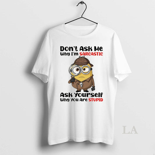 Original Minion Dont Ask Me Why Im Sarcastic Ask Yourself Why You Are Stupid