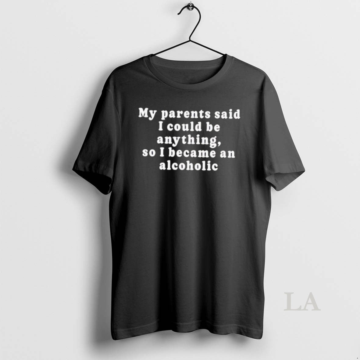 Original My Parents Said I Could Be Anything So I Became An Alcoholic