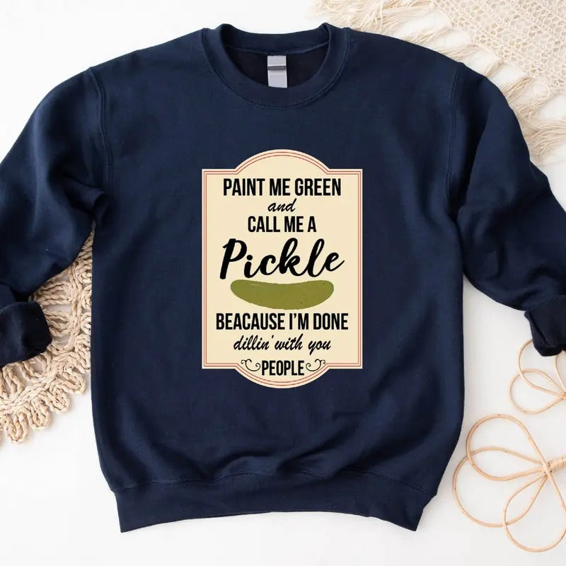 Paint Me Green and Call Me A Pickle Sweatshirt, Pickle Lover Gift Hoodie, Because I'm Tired of Dillin' With You People...