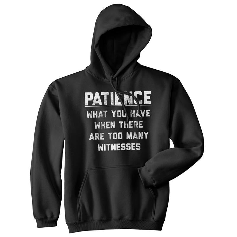 Patience What You Have When There Are Too Many Witnesses Unisex Hoodie Sarcastic Sweatshirt Funny Hoodies Funny Sarcastic...