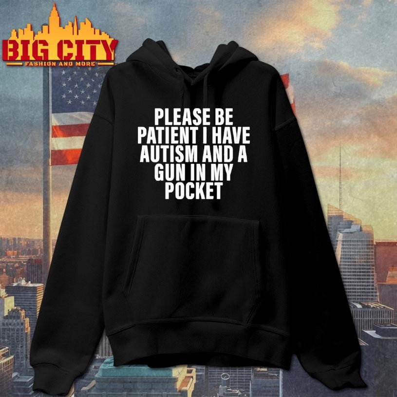 Please Be Patient I Have Autism And A Gun In My Pocket Shirt