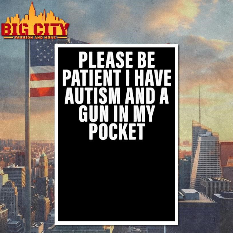 Please Be Patient I Have Autism And A Gun In My Pocket Shirt