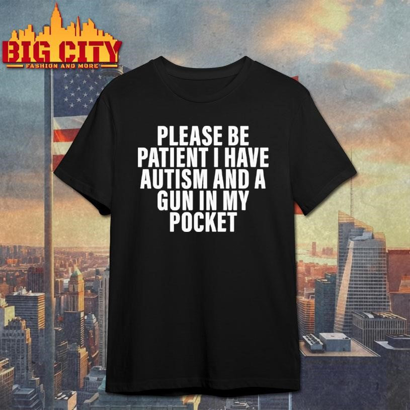 Please Be Patient I Have Autism And A Gun In My Pocket Shirt