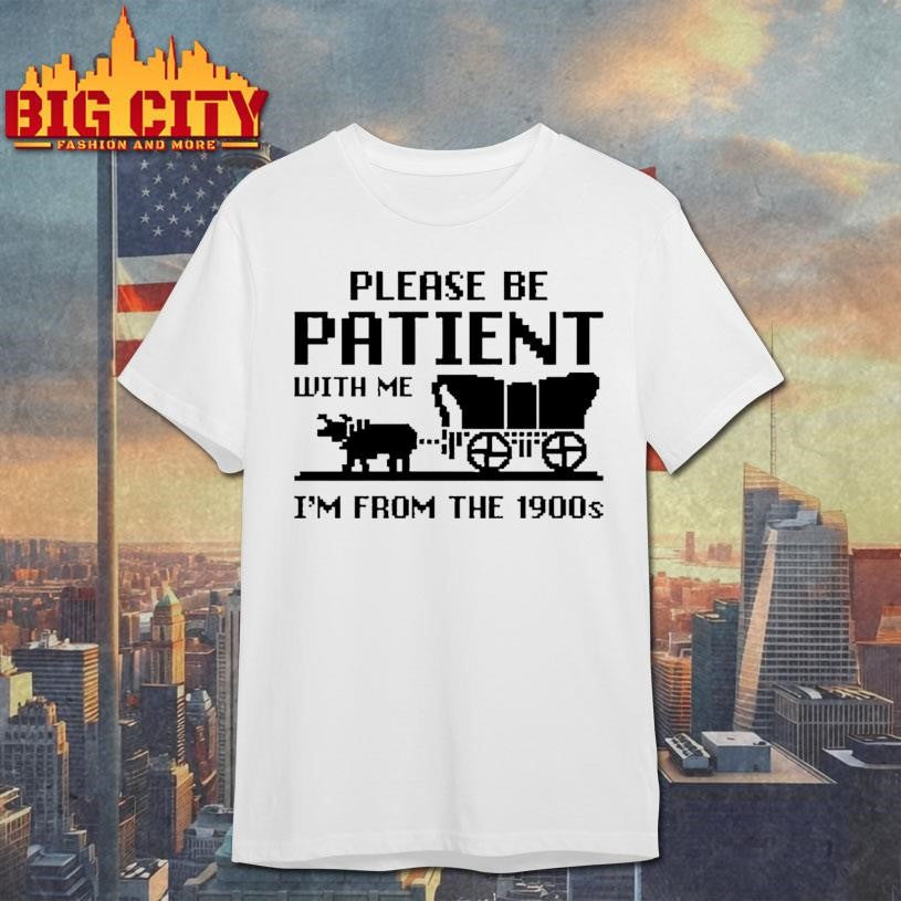 Please Be Patient With Me I’m From The 1900s Shirt