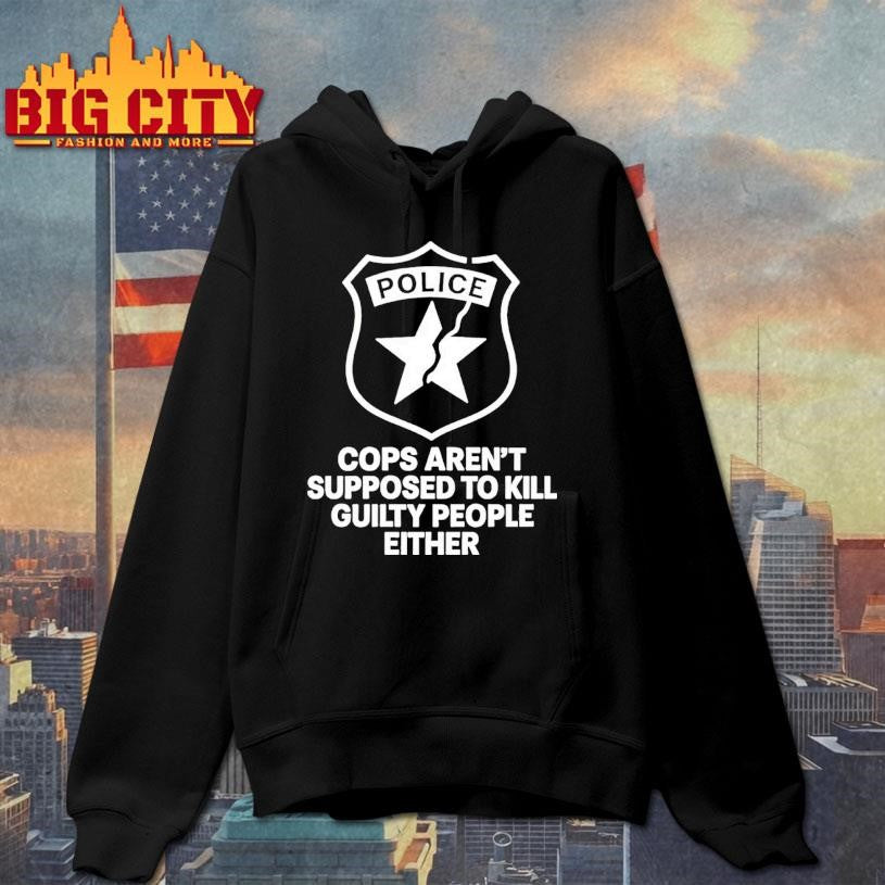 Police Cops Arent Supposed To Kill Guilty People Either Shirt