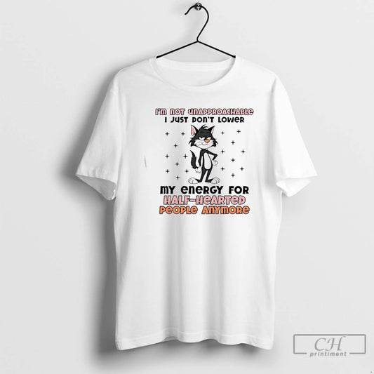 Premium Black Cat Im Not Unapproachable I Just Dont Lower My Energy For Half Hearted T-Shirts, Hoodie, Sweatshirt