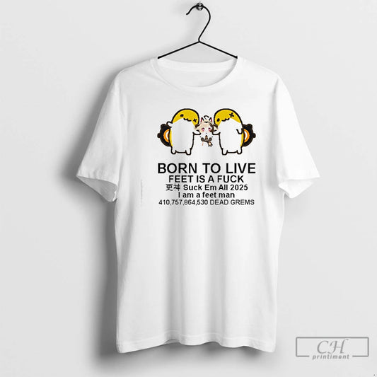 Premium Born To Live Feet Is A Fuck Suck Em All 2025 I Am T-Shirts, Hoodie, Sweatshirt | WearSparks.com