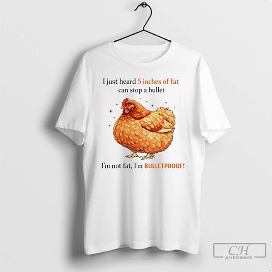 Premium Chicken I Just Heard 5 Inches Of Fat Can Stop A Bullet T Shirts Hoodie, Sweatshirt | WearSparks.com