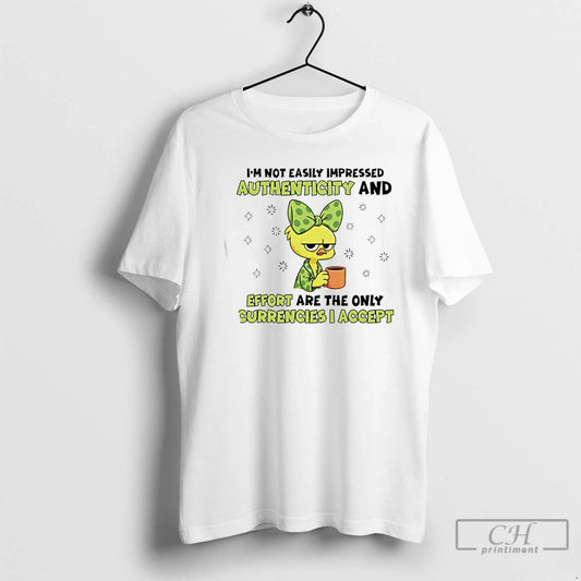 Premium Chicken Im Not Easily Impressed Authenticity And Effort Are The Only Currencies I Accept T-Shirts, Hoodie, Sweatshirt