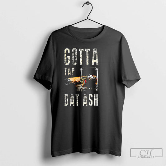 Premium Cigars And Whiskey Gotta Tap Dat Ash T-Shirts, Hoodie, Sweatshirt | WearSparks.com